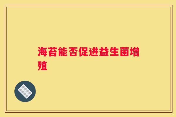 海苔能否促进益生菌增殖