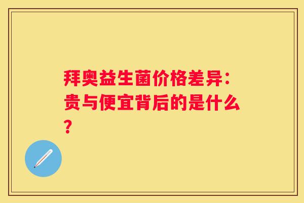 拜奥益生菌价格差异：贵与便宜背后的是什么？
