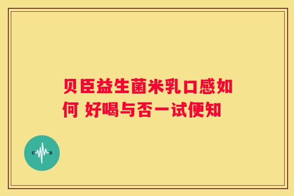 贝臣益生菌米乳口感如何 好喝与否一试便知
