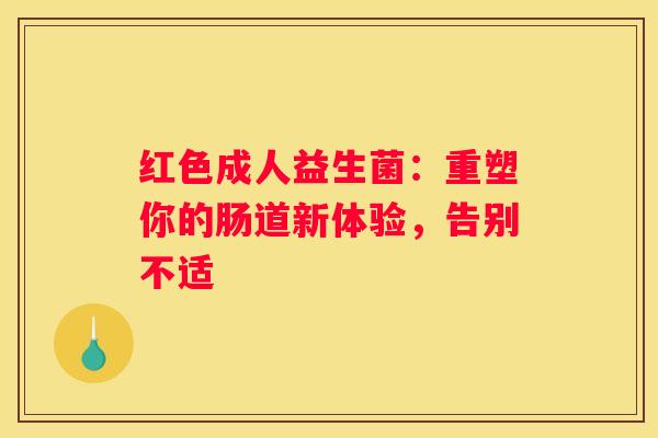 红色成人益生菌：重塑你的肠道新体验，告别不适