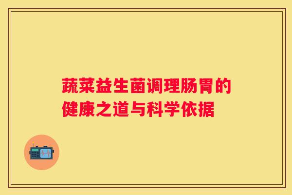 蔬菜益生菌调理肠胃的健康之道与科学依据