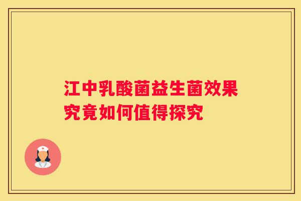 江中乳酸菌益生菌效果究竟如何值得探究