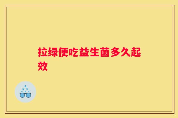 拉绿便吃益生菌多久起效