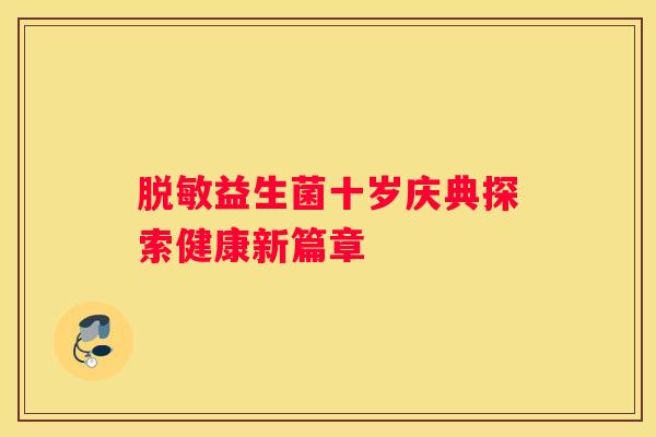 脱敏益生菌十岁庆典探索健康新篇章