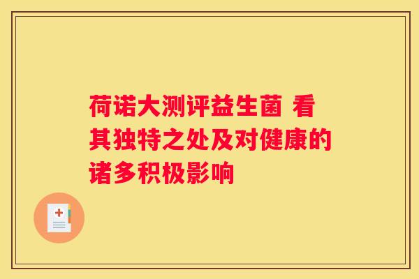 荷诺大测评益生菌 看其独特之处及对健康的诸多积极影响