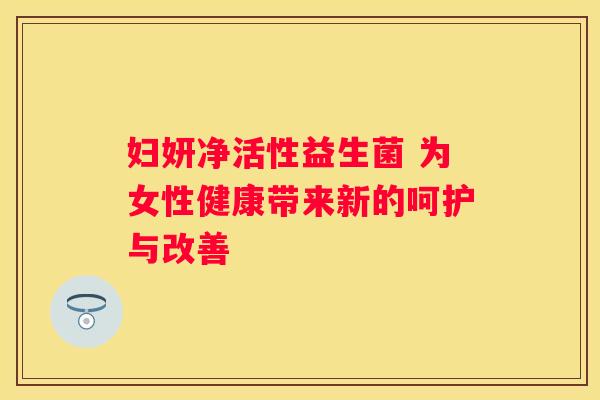 妇妍净活性益生菌 为女性健康带来新的呵护与改善