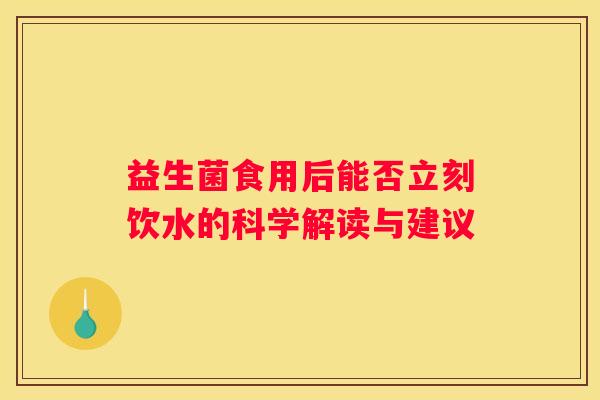 益生菌食用后能否立刻饮水的科学解读与建议