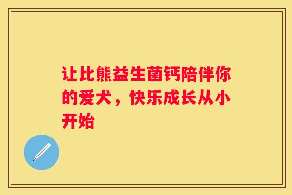 让比熊益生菌钙陪伴你的爱犬，快乐成长从小开始