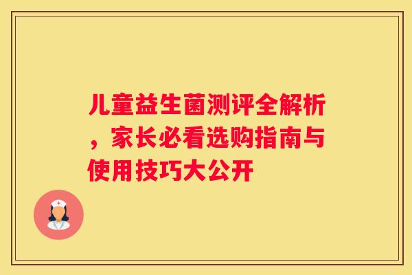 儿童益生菌测评全解析，家长必看选购指南与使用技巧大公开