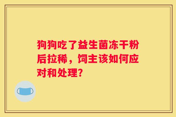 狗狗吃了益生菌冻干粉后拉稀，饲主该如何应对和处理？