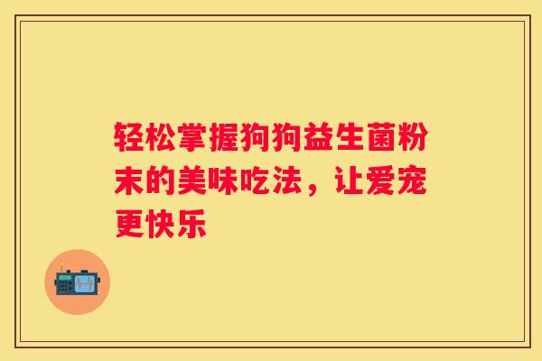 轻松掌握狗狗益生菌粉末的美味吃法，让爱宠更快乐