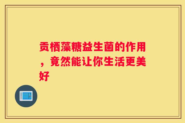 贡栖藻糖益生菌的作用，竟然能让你生活更美好