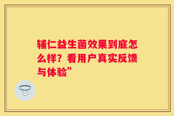 辅仁益生菌效果到底怎么样？看用户真实反馈与体验”