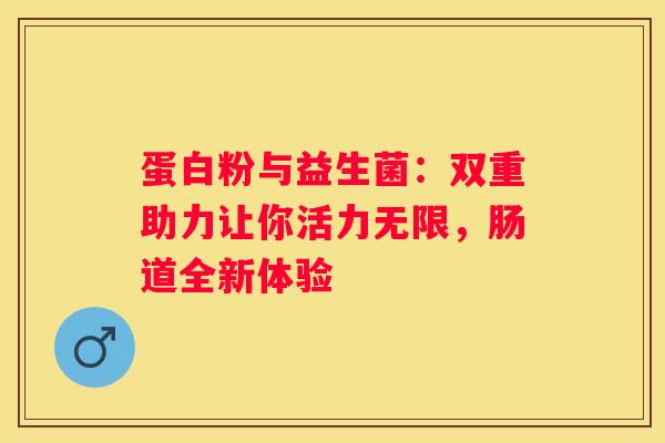 蛋白粉与益生菌：双重助力让你活力无限，肠道全新体验