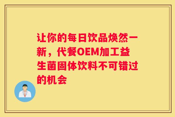 让你的每日饮品焕然一新，代餐OEM加工益生菌固体饮料不可错过的机会