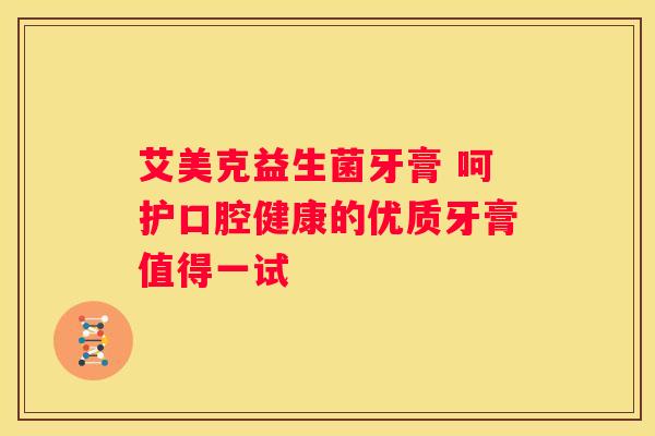 艾美克益生菌牙膏 呵护口腔健康的优质牙膏值得一试