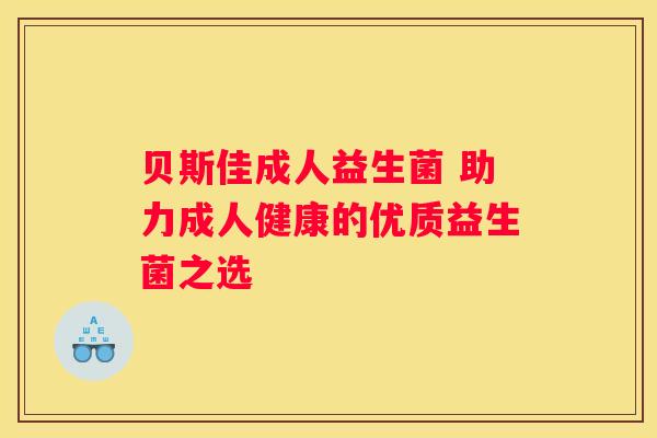 贝斯佳成人益生菌 助力成人健康的优质益生菌之选