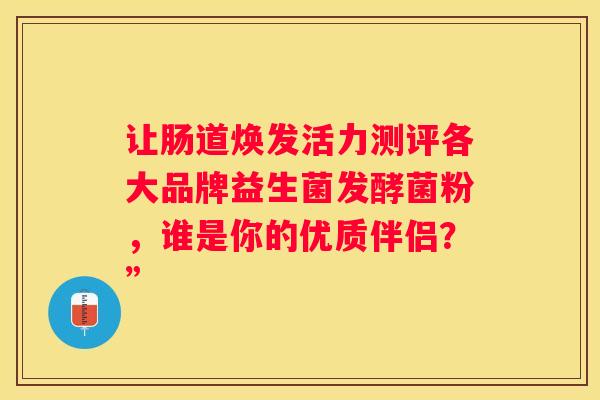 让肠道焕发活力测评各大品牌益生菌发酵菌粉，谁是你的优质伴侣？”