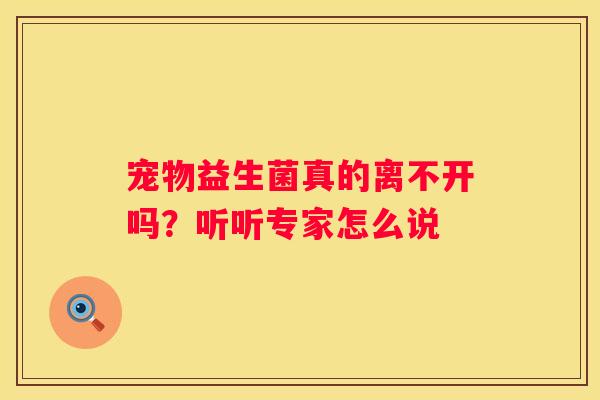 宠物益生菌真的离不开吗？听听专家怎么说
