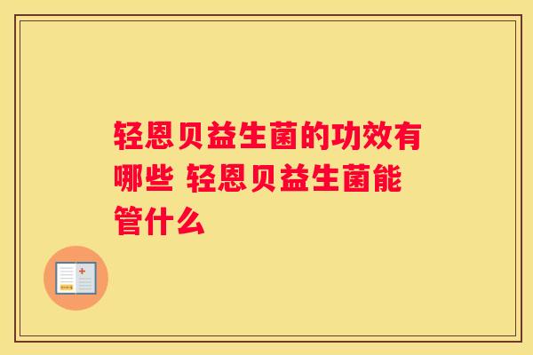 轻恩贝益生菌的功效有哪些 轻恩贝益生菌能管什么