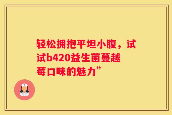 轻松拥抱平坦小腹，试试b420益生菌蔓越莓口味的魅力”