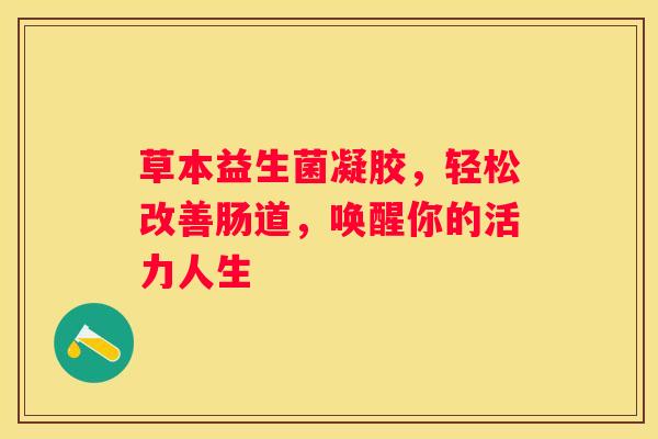 草本益生菌凝胶，轻松改善肠道，唤醒你的活力人生