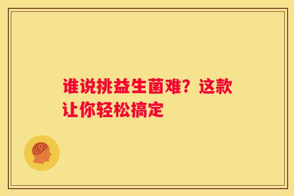 谁说挑益生菌难？这款让你轻松搞定