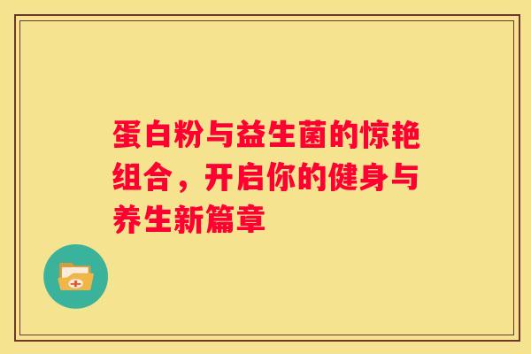 蛋白粉与益生菌的惊艳组合，开启你的健身与养生新篇章