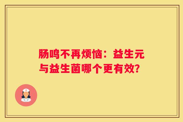 肠鸣不再烦恼：益生元与益生菌哪个更有效？