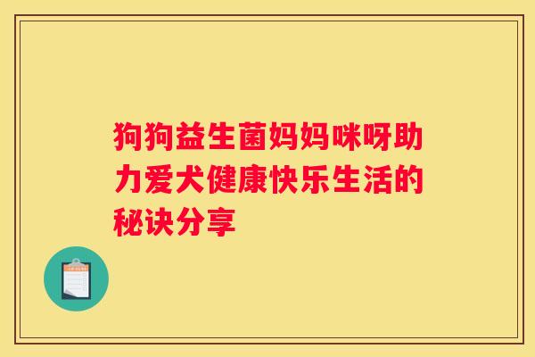 狗狗益生菌妈妈咪呀助力爱犬健康快乐生活的秘诀分享