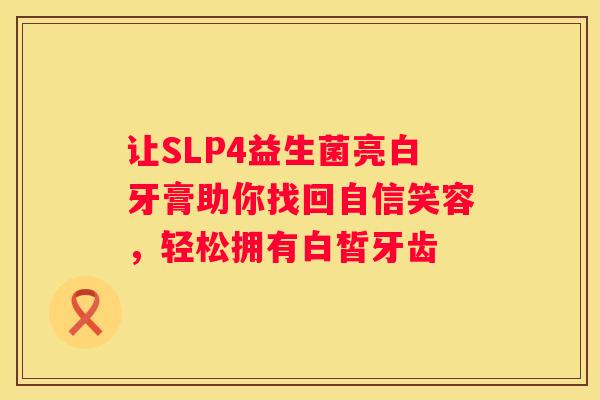 让SLP4益生菌亮白牙膏助你找回自信笑容，轻松拥有白皙牙齿