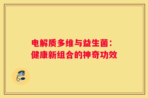 电解质多维与益生菌：健康新组合的神奇功效