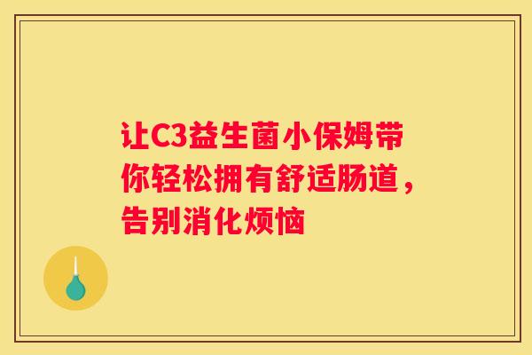 让C3益生菌小保姆带你轻松拥有舒适肠道，告别消化烦恼