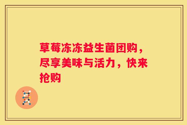 草莓冻冻益生菌团购，尽享美味与活力，快来抢购