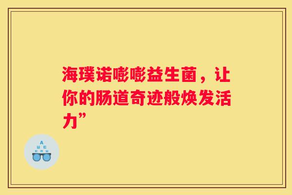 海璞诺嘭嘭益生菌，让你的肠道奇迹般焕发活力”