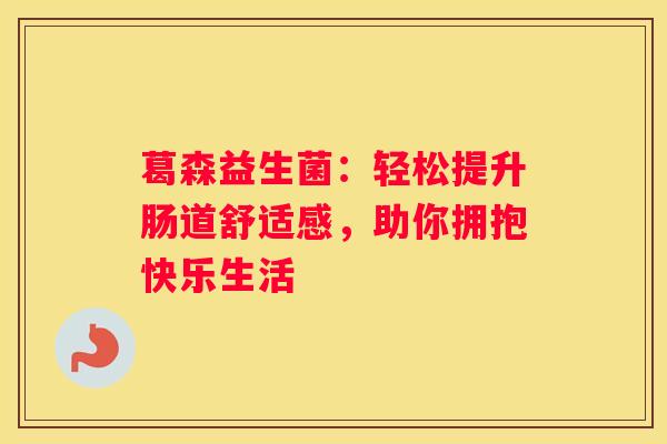 葛森益生菌：轻松提升肠道舒适感，助你拥抱快乐生活