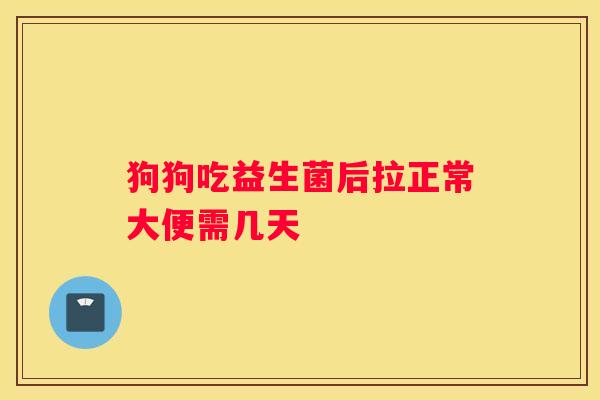 狗狗吃益生菌后拉正常大便需几天