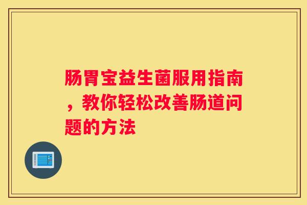肠胃宝益生菌服用指南，教你轻松改善肠道问题的方法