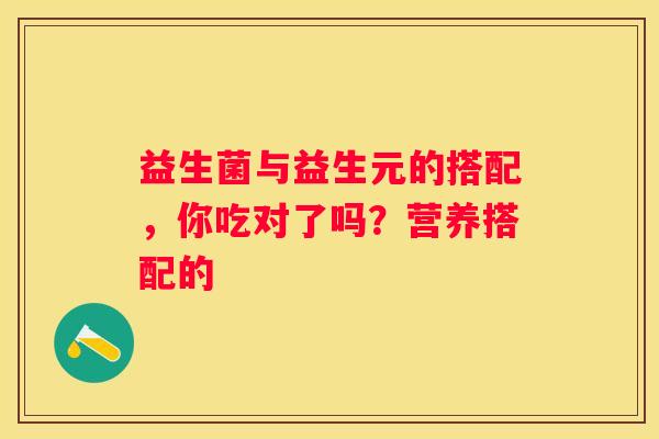 益生菌与益生元的搭配，你吃对了吗？营养搭配的