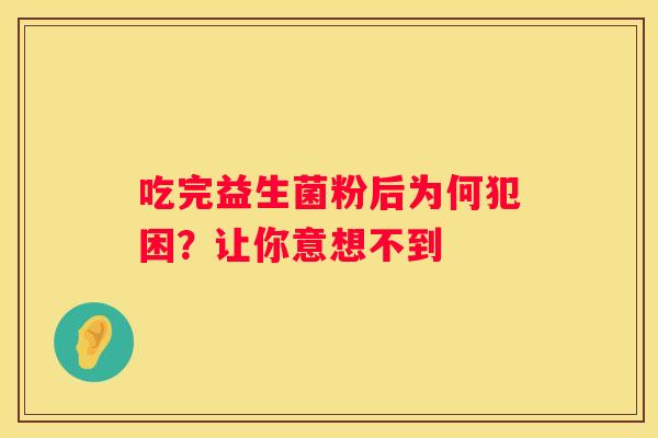 吃完益生菌粉后为何犯困？让你意想不到