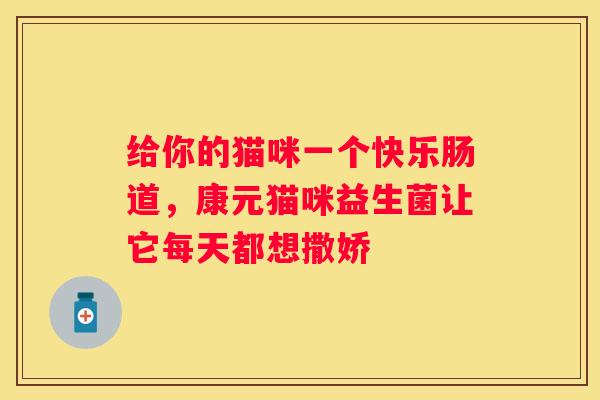 给你的猫咪一个快乐肠道，康元猫咪益生菌让它每天都想撒娇