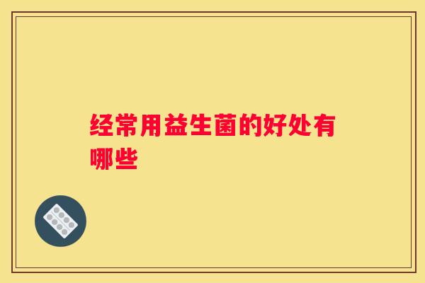 经常用益生菌的好处有哪些