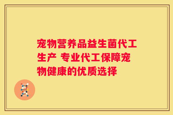 宠物营养品益生菌代工生产 专业代工保障宠物健康的优质选择