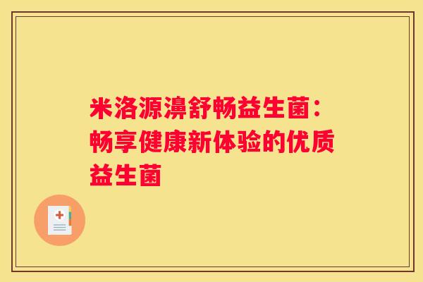 米洛源濞舒畅益生菌：畅享健康新体验的优质益生菌