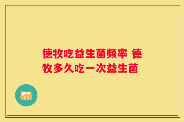 德牧吃益生菌频率 德牧多久吃一次益生菌