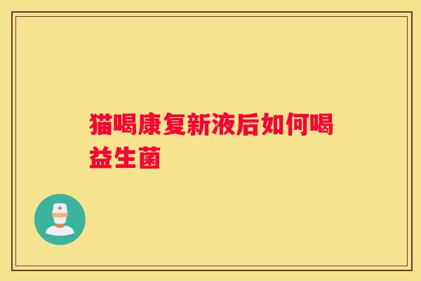 猫喝康复新液后如何喝益生菌