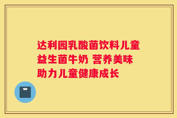 达利园乳酸菌饮料儿童益生菌牛奶 营养美味助力儿童健康成长