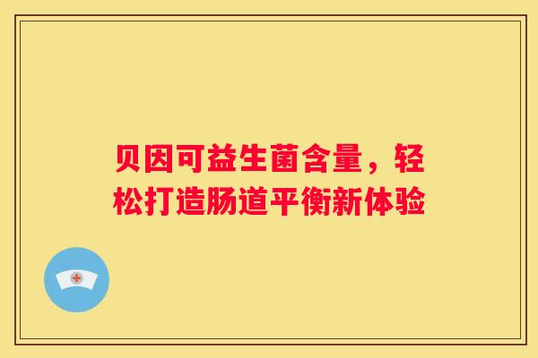 贝因可益生菌含量，轻松打造肠道平衡新体验