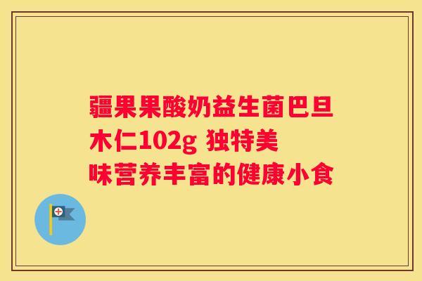 疆果果酸奶益生菌巴旦木仁102g 独特美味营养丰富的健康小食