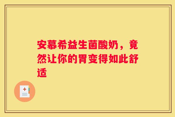 安慕希益生菌酸奶，竟然让你的胃变得如此舒适